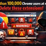 More than 100,000 Chrome users at risk Delete these extensions!